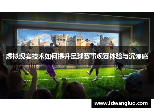虚拟现实技术如何提升足球赛事观赛体验与沉浸感