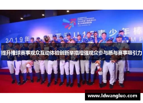 提升棒球赛事观众互动体验创新举措增强观众参与感与赛事吸引力