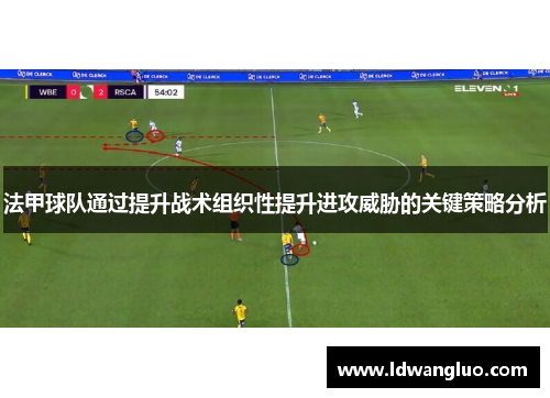 法甲球队通过提升战术组织性提升进攻威胁的关键策略分析