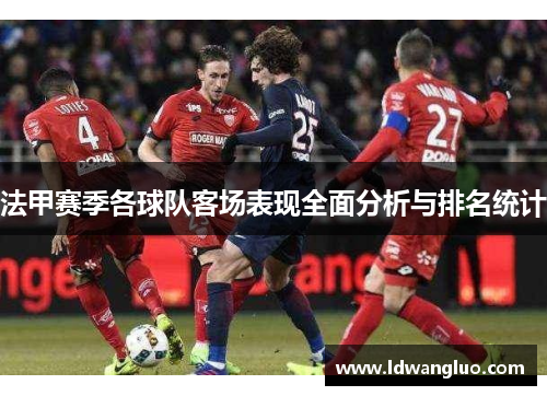 法甲赛季各球队客场表现全面分析与排名统计