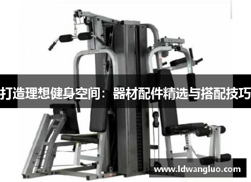 打造理想健身空间：器材配件精选与搭配技巧