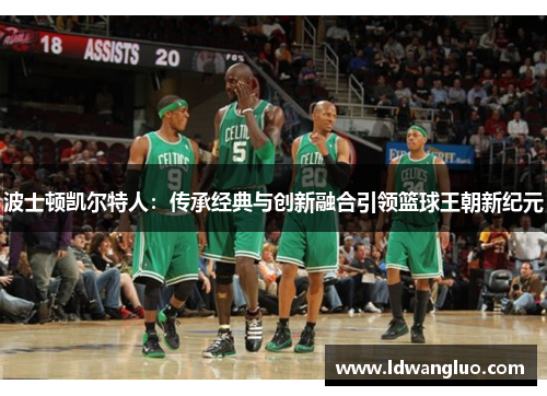 波士顿凯尔特人：传承经典与创新融合引领篮球王朝新纪元