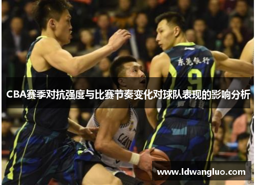 CBA赛季对抗强度与比赛节奏变化对球队表现的影响分析