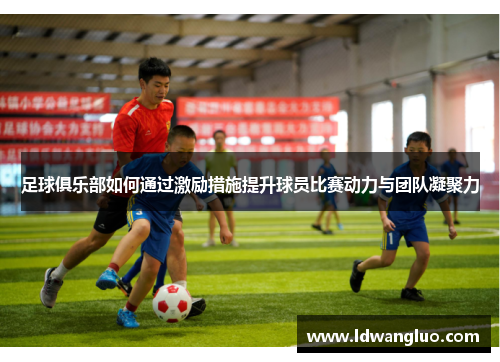 足球俱乐部如何通过激励措施提升球员比赛动力与团队凝聚力