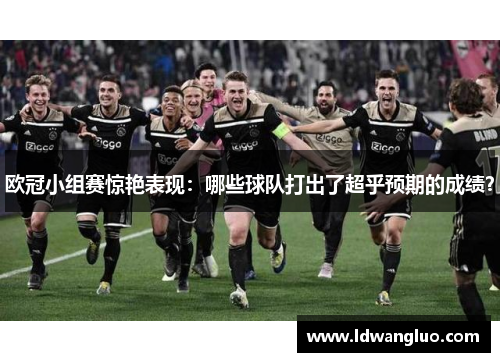 欧冠小组赛惊艳表现：哪些球队打出了超乎预期的成绩？