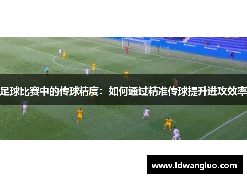 足球比赛中的传球精度：如何通过精准传球提升进攻效率